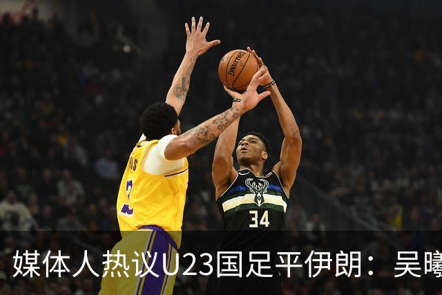 媒体人热议U23国足平伊朗：吴曦不可替代 下场又是熟悉的打平出线