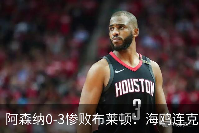 阿森纳0-3惨败布莱顿：海鸥连克三届冠军太恐怖
